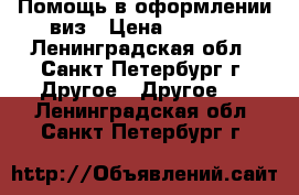 Помощь в оформлении виз › Цена ­ 2 000 - Ленинградская обл., Санкт-Петербург г. Другое » Другое   . Ленинградская обл.,Санкт-Петербург г.
